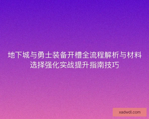 地下城与勇士装备开槽全流程解析与材料选择强化实战提升指南技巧